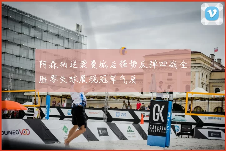 阿森纳逆袭曼城后强势反弹四战全胜零失球展现冠军气质