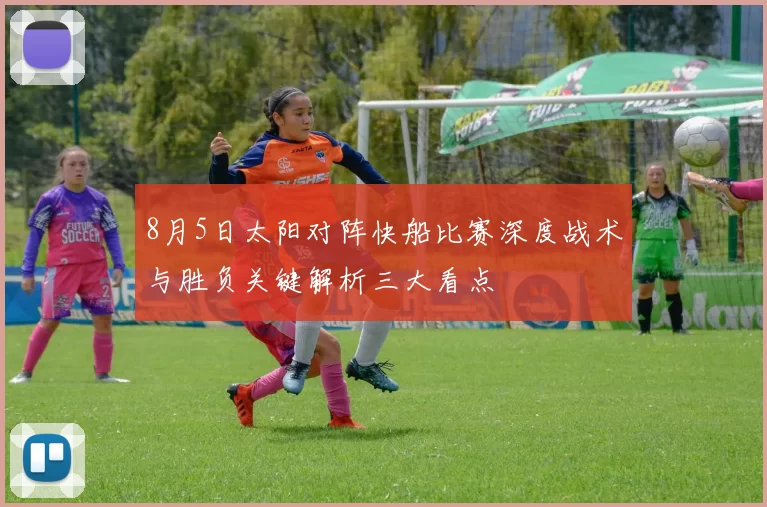 8月5日太阳对阵快船比赛深度战术与胜负关键解析三大看点