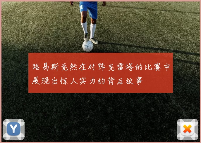 路易斯竟然在对阵克雷塔的比赛中展现出惊人实力的背后故事
