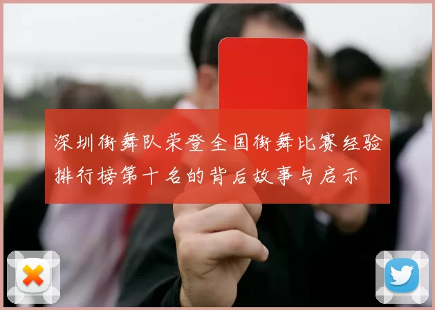 深圳街舞队荣登全国街舞比赛经验排行榜第十名的背后故事与启示