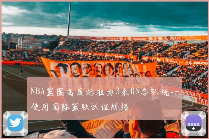 NBA篮圈高度标准为3米05各队统一使用国际篮联认证规格