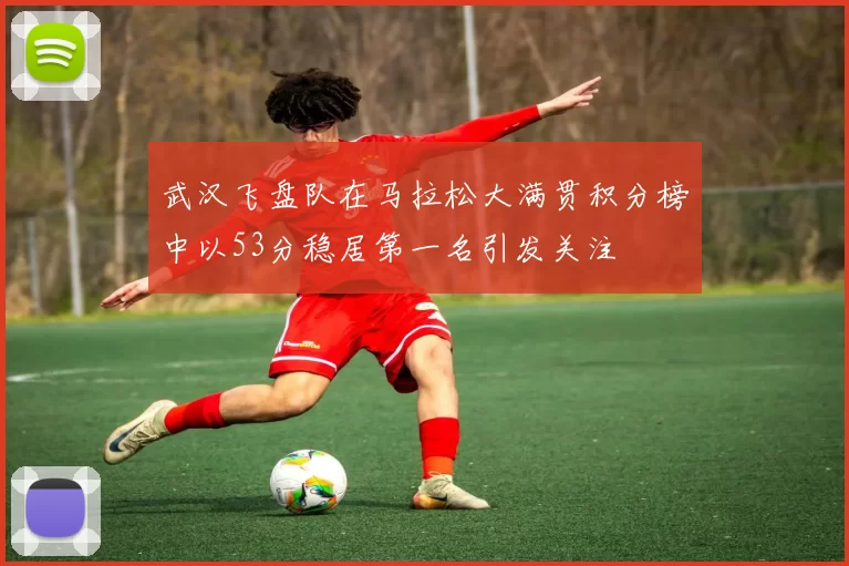武汉飞盘队在马拉松大满贯积分榜中以53分稳居第一名引发关注