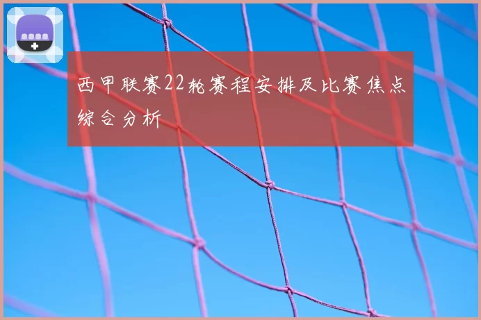 西甲联赛22轮赛程安排及比赛焦点综合分析