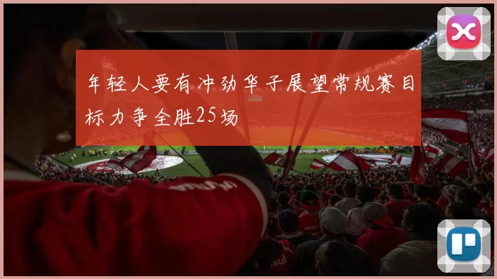 年轻人要有冲劲华子展望常规赛目标力争全胜25场