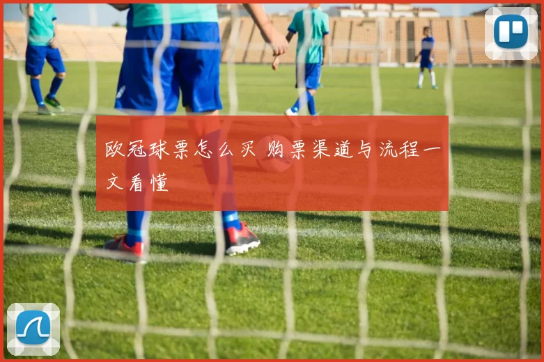 欧冠球票怎么买 购票渠道与流程一文看懂